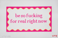 be so fucking for real right now