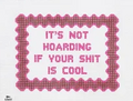 It's Not Hoarding if Your Shit is Cool